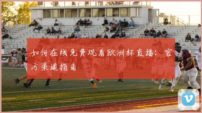 如何在线免费观看欧洲杯直播:官方渠道指南