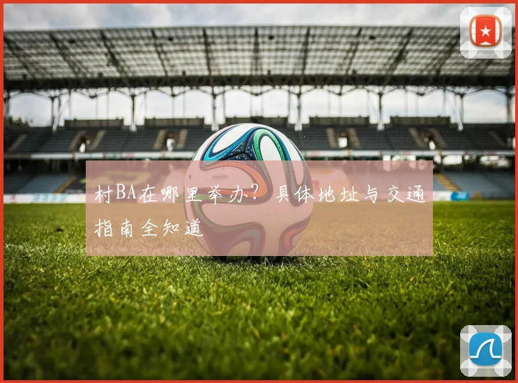 村BA在哪里举办？具体地址与交通指南全知道