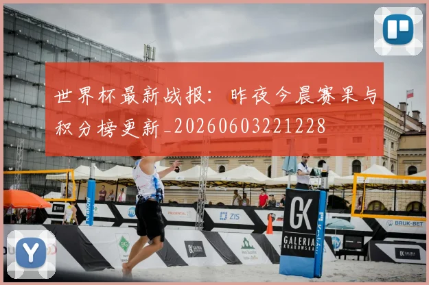 世界杯最新战报：昨夜今晨赛果与积分榜更新_20260603221228