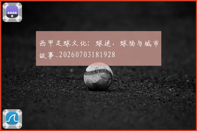西甲足球文化:球迷、球场与城市故事_20260703181928
