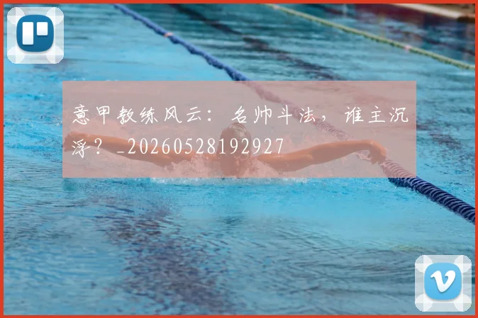 意甲教练风云:名帅斗法,谁主沉浮?_20260528192927