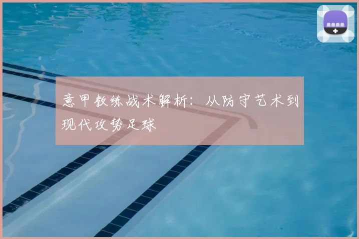 意甲教练战术解析:从防守艺术到现代攻势足球