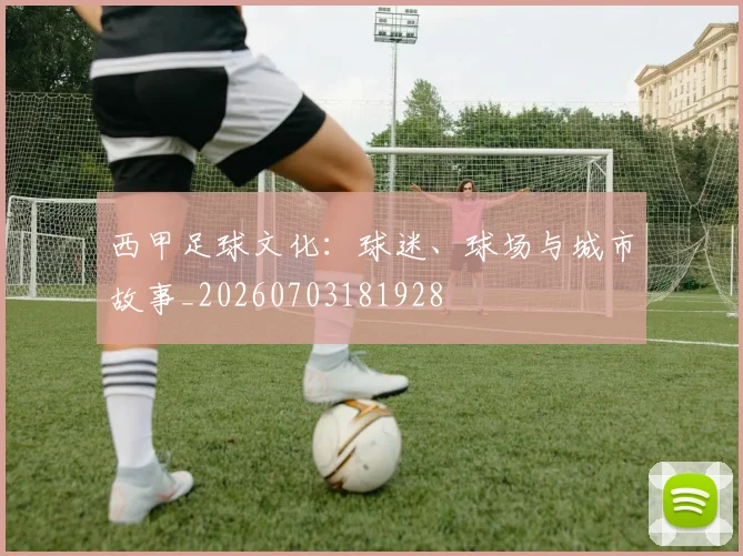 西甲足球文化:球迷、球场与城市故事_20260703181928