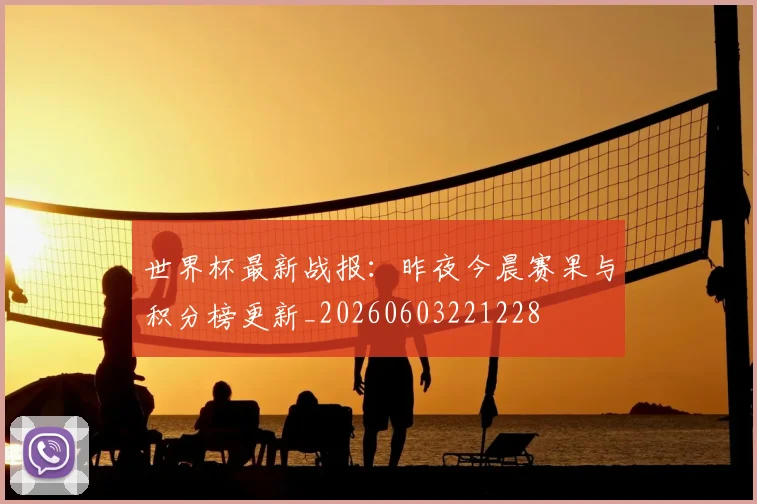 世界杯最新战报:昨夜今晨赛果与积分榜更新_20260603221228